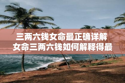 三两六钱女命最正确详解 女命三两六钱如何解释得最准确