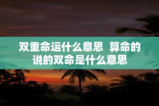 双重命运什么意思  算命的说的双命是什么意思