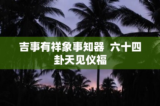 吉事有祥象事知器  六十四卦天见仪福