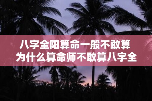 八字全阳算命一般不敢算 为什么算命师不敢算八字全阳
