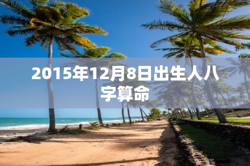2015年12月8日出生人八字算命