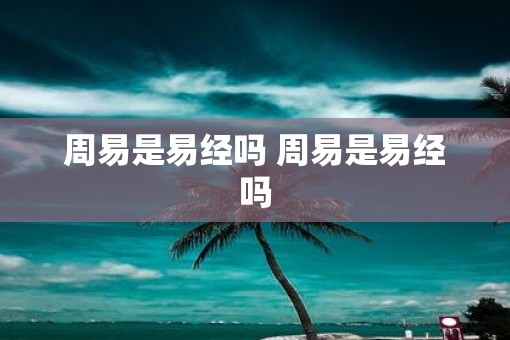 周易是易经吗 周易是易经吗