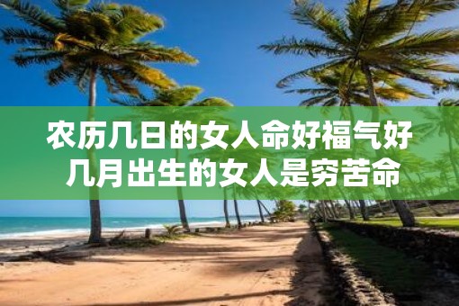 农历几日的女人命好福气好 几月出生的女人是穷苦命