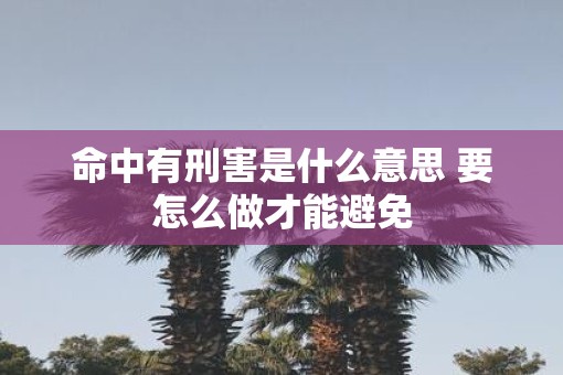 命中有刑害是什么意思 要怎么做才能避免