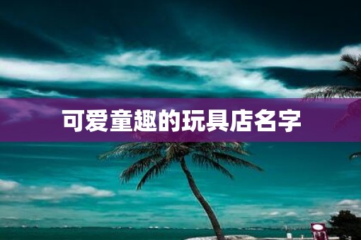 可爱童趣的玩具店名字