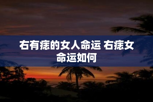 右有痣的女人命运 右痣女命运如何 右有痣的女人命运 右痣女命运如何