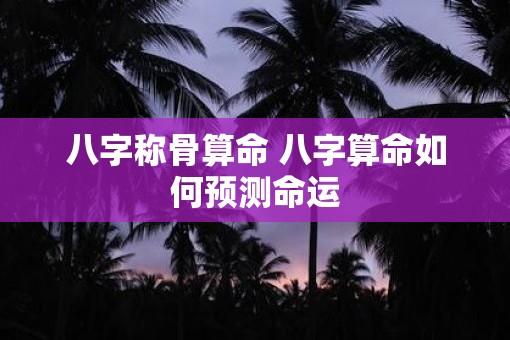 八字称骨算命 八字算命如何预测命运