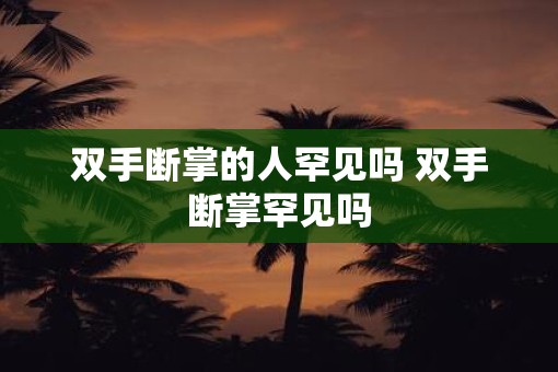 双手断掌的人罕见吗 双手断掌罕见吗