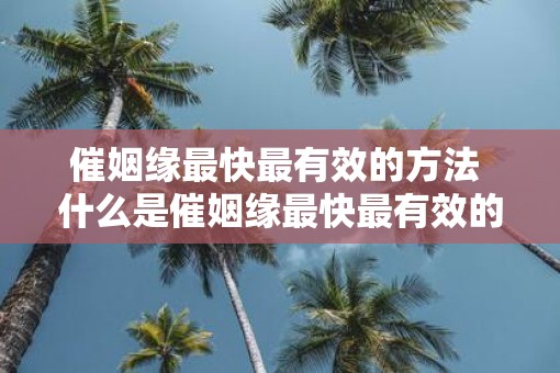 催姻缘最快最有效的方法 什么是催姻缘最快最有效的方法