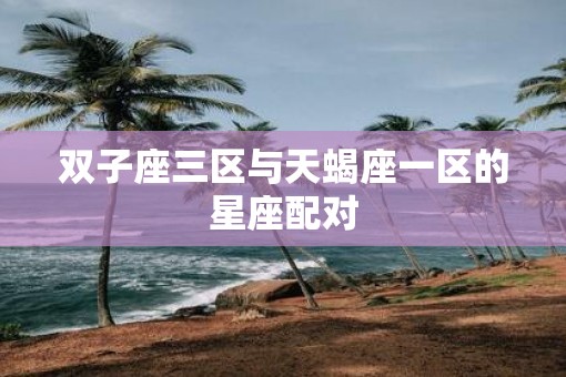 双子座三区与天蝎座一区的星座配对