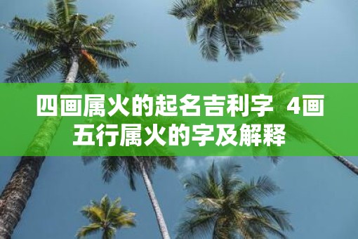 四画属火的起名吉利字  4画五行属火的字及解释