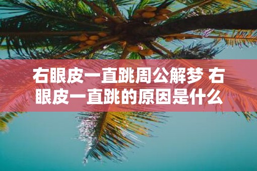 右眼皮一直跳周公解梦 右眼皮一直跳的原因是什么