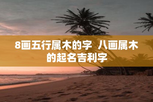 8画五行属木的字  八画属木的起名吉利字