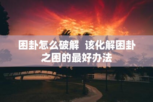 困卦怎么破解  该化解困卦之困的最好办法