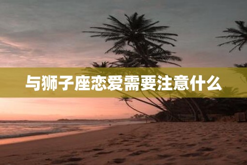 与狮子座恋爱需要注意什么