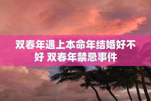 双春年遇上本命年结婚好不好 双春年禁忌事件