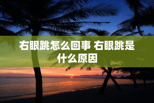 右眼跳怎么回事 右眼跳是什么原因