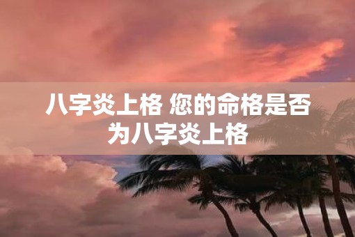 八字炎上格 您的命格是否为八字炎上格