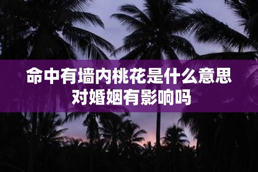 命中有墙内桃花是什么意思 对婚姻有影响吗