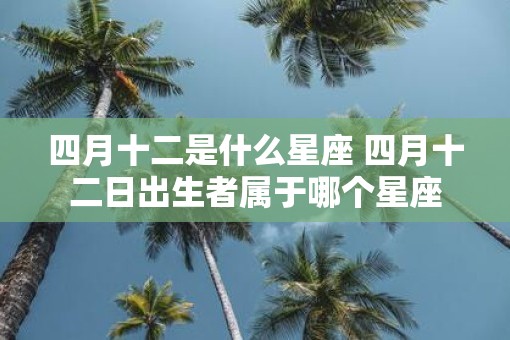 四月十二是什么星座 四月十二日出生者属于哪个星座