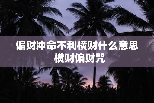 偏财冲命不利横财什么意思  横财偏财咒