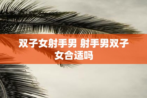 双子女射手男 射手男双子女合适吗