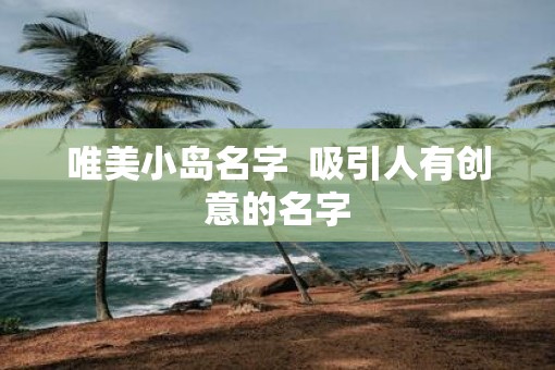 唯美小岛名字  吸引人有创意的名字