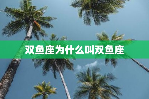 双鱼座为什么叫双鱼座 双鱼座为什么叫双鱼座