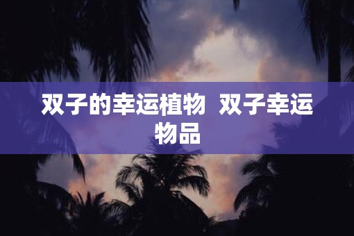 双子的幸运植物  双子幸运物品