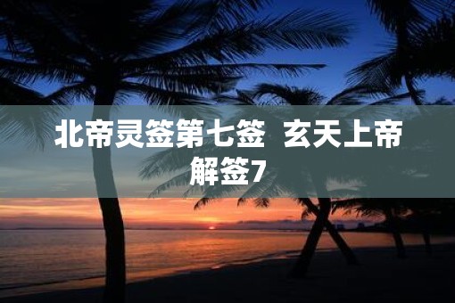 北帝灵签第七签  玄天上帝解签7