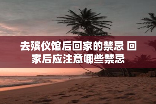 去殡仪馆后回家的禁忌 回家后应注意哪些禁忌