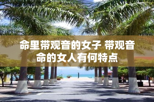 命里带观音的女子 带观音命的女人有何特点