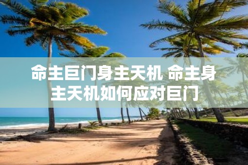 命主巨门身主天机 命主身主天机如何应对巨门