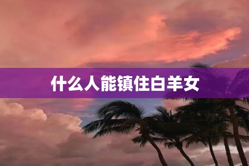 什么人能镇住白羊女