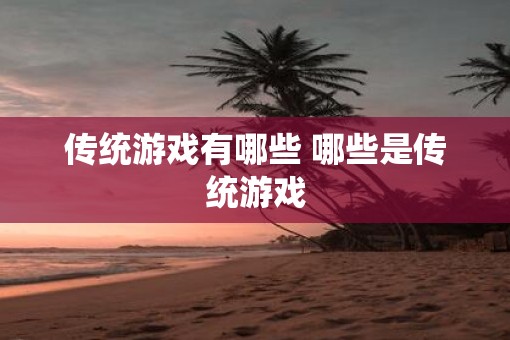 传统游戏有哪些 哪些是传统游戏