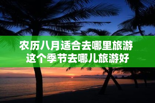 农历八月适合去哪里旅游 这个季节去哪儿旅游好