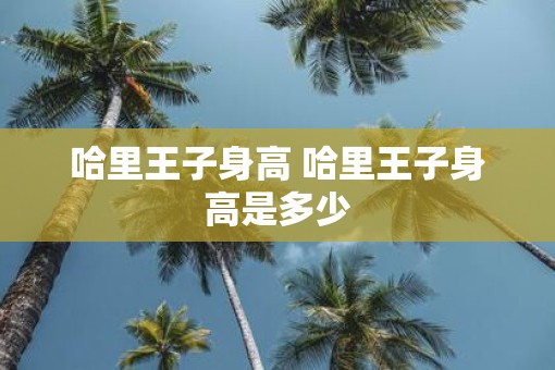 哈里王子身高 哈里王子身高是多少