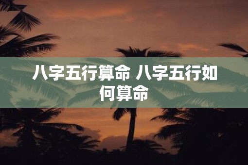 八字五行算命 八字五行如何算命