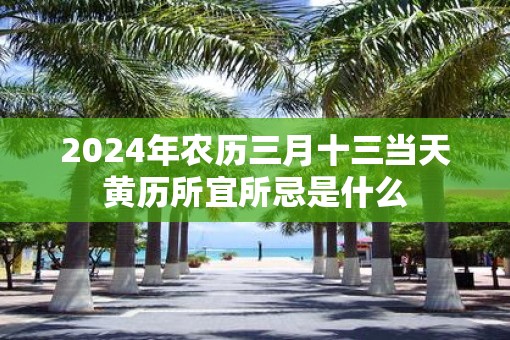 2025年农历三月十三当天黄历所宜所忌是什么