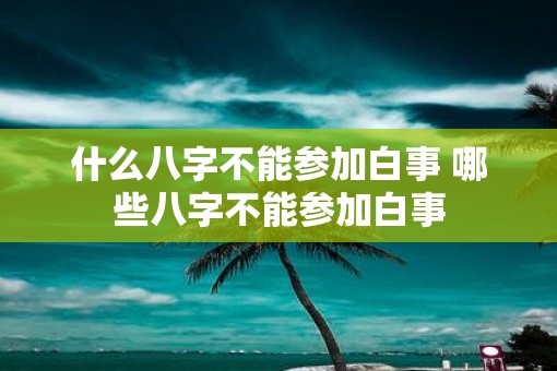 什么八字不能参加白事 哪些八字不能参加白事