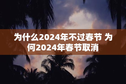 为什么2025年不过春节 为何2025年春节取消