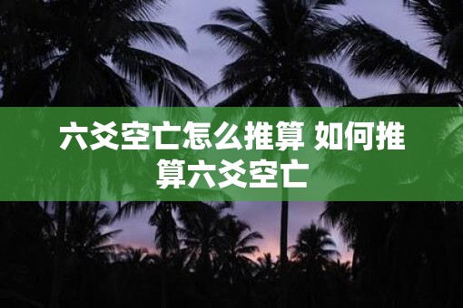 六爻空亡怎么推算 如何推算六爻空亡