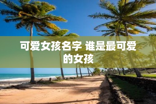 可爱女孩名字 谁是最可爱的女孩