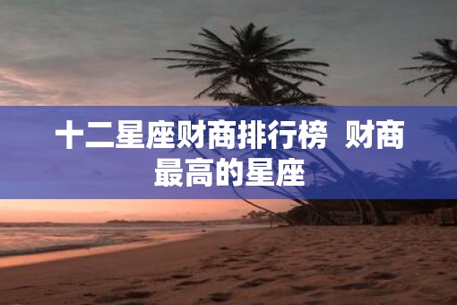十二星座财商排行榜  财商最高的星座