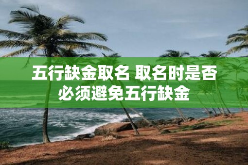 五行缺金取名 取名时是否必须避免五行缺金
