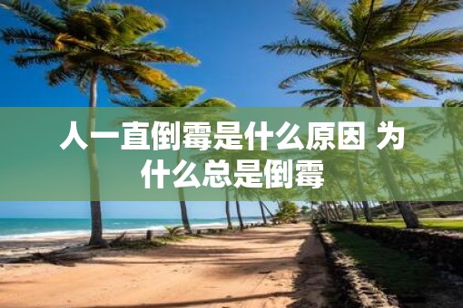 人一直倒霉是什么原因 为什么总是倒霉