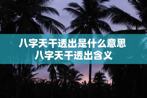 八字天干透出是什么意思 八字天干透出含义