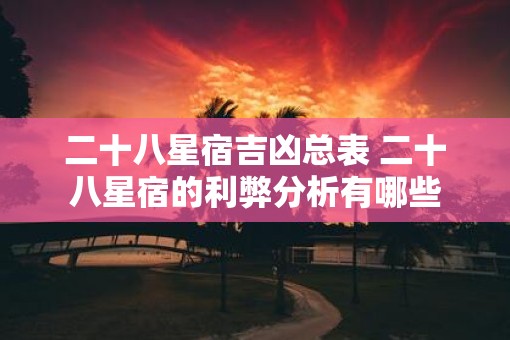 二十八星宿吉凶总表 二十八星宿的利弊分析有哪些