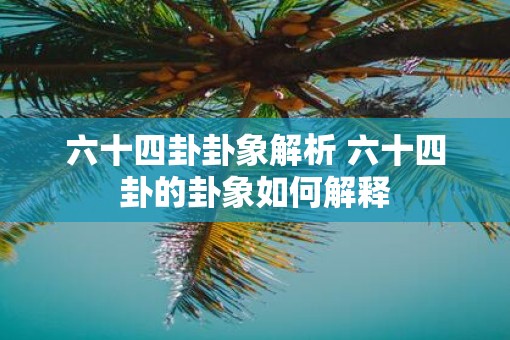 六十四卦卦象解析 六十四卦的卦象如何解释