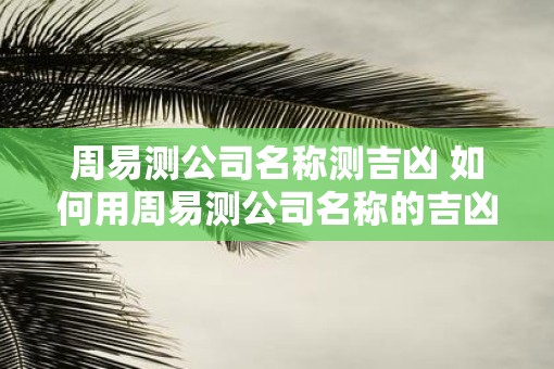 周易测公司名称测吉凶 如何用周易测公司名称的吉凶
